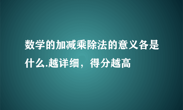 数学的加减乘除法的意义各是什么.越详细，得分越高