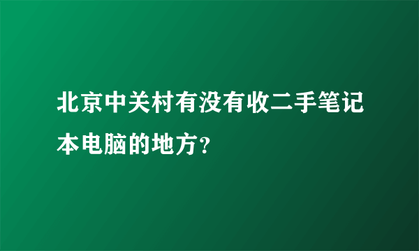 北京中关村有没有收二手笔记本电脑的地方？