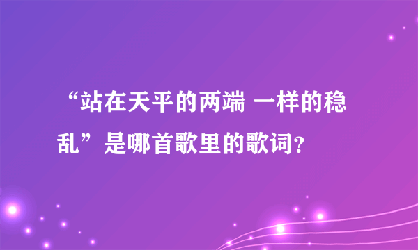 “站在天平的两端 一样的稳乱”是哪首歌里的歌词？