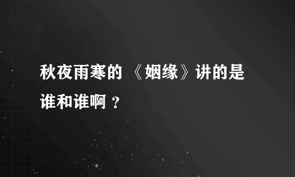 秋夜雨寒的 《姻缘》讲的是谁和谁啊 ？