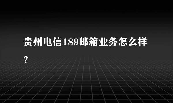 贵州电信189邮箱业务怎么样？