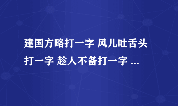 建国方略打一字 风儿吐舌头打一字 趁人不备打一字 挥手告别打一字 打断念头打一字