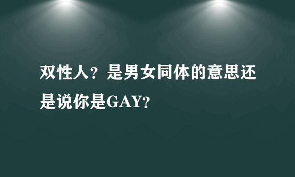 双性人？是男女同体的意思还是说你是GAY？