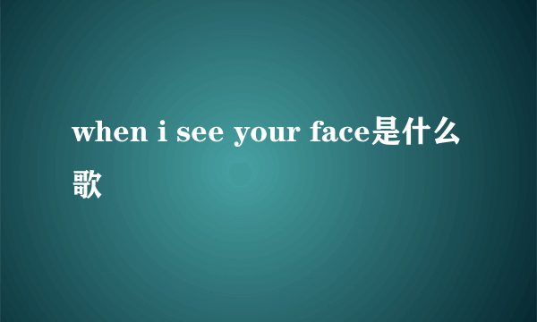 when i see your face是什么歌