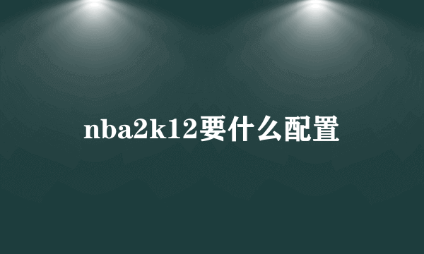 nba2k12要什么配置