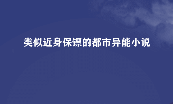 类似近身保镖的都市异能小说