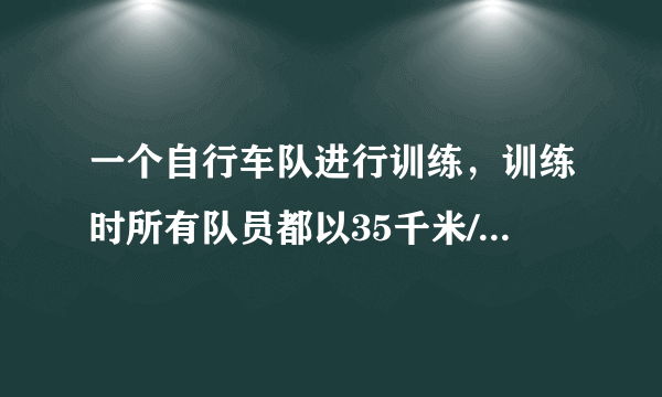 一个自行车队进行训练，训练时所有队员都以35千米/时的速度前进。突然，一号队员以45千米/时的速度