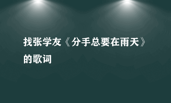 找张学友《分手总要在雨天》的歌词