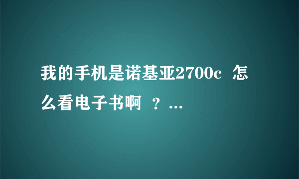 我的手机是诺基亚2700c  怎么看电子书啊  ？？急求！！！！！！！！！！！