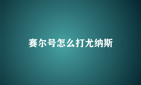 赛尔号怎么打尤纳斯