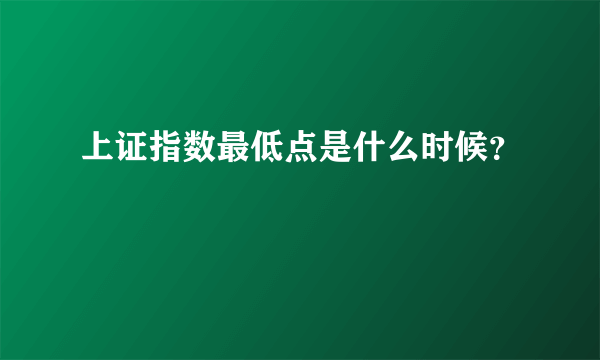 上证指数最低点是什么时候？