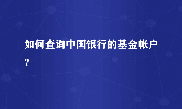 如何查询中国银行的基金帐户?