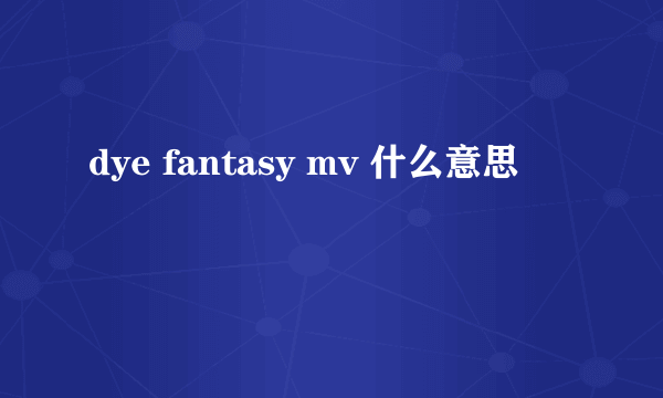 dye fantasy mv 什么意思