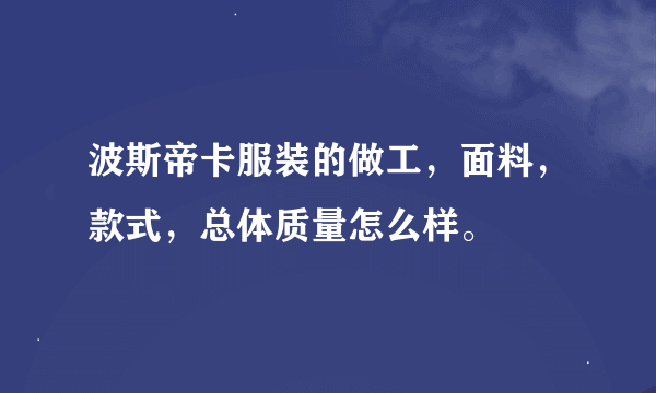 波斯帝卡服装的做工，面料，款式，总体质量怎么样。