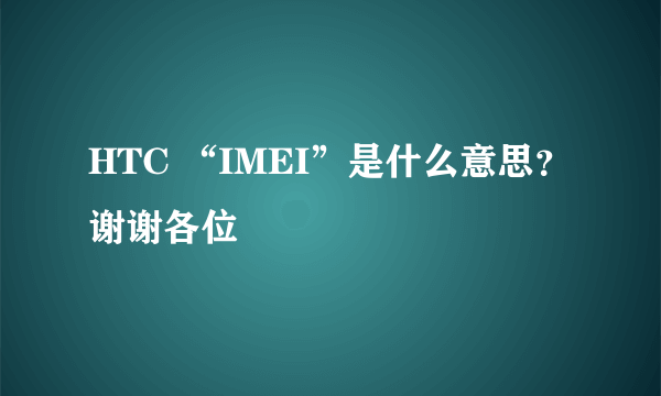 HTC “IMEI”是什么意思？ 谢谢各位