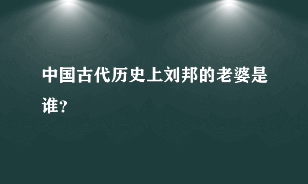 中国古代历史上刘邦的老婆是谁？