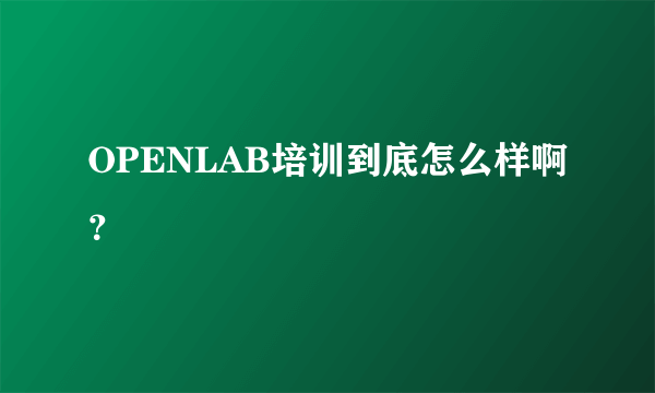 OPENLAB培训到底怎么样啊？