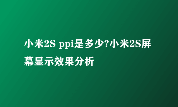 小米2S ppi是多少?小米2S屏幕显示效果分析