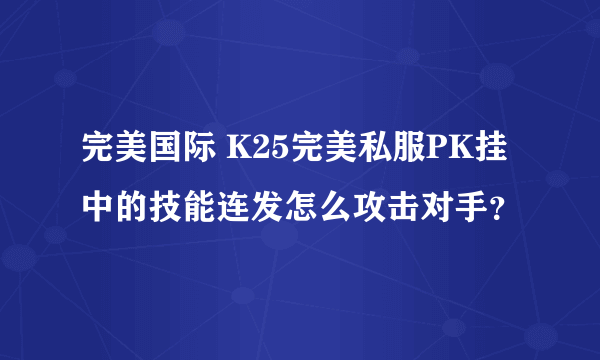 完美国际 K25完美私服PK挂中的技能连发怎么攻击对手？