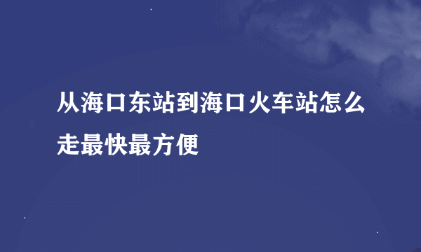 从海口东站到海口火车站怎么走最快最方便