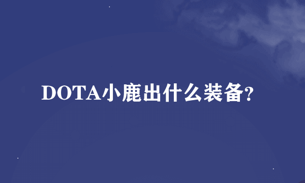 DOTA小鹿出什么装备？