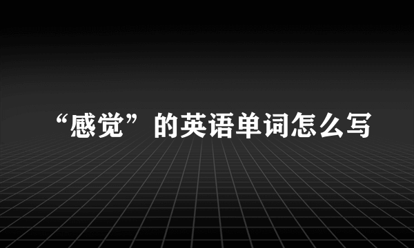 “感觉”的英语单词怎么写