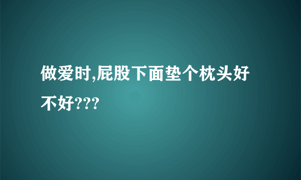 做爱时,屁股下面垫个枕头好不好???