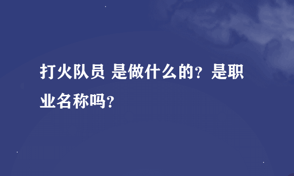 打火队员 是做什么的？是职业名称吗？