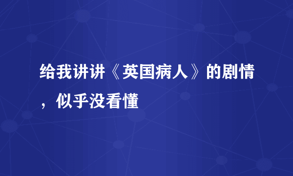 给我讲讲《英国病人》的剧情，似乎没看懂