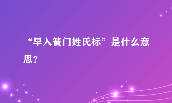 “早入簧门姓氏标”是什么意思？