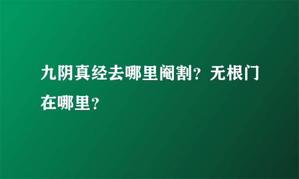 九阴真经去哪里阉割？无根门在哪里？