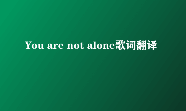 You are not alone歌词翻译