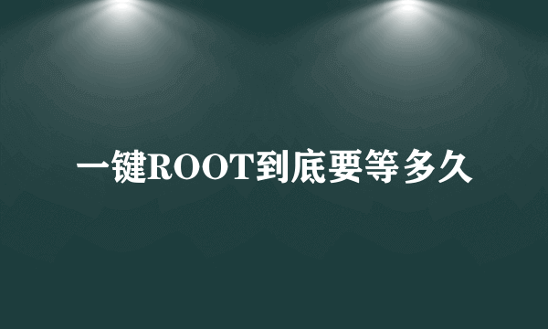 一键ROOT到底要等多久