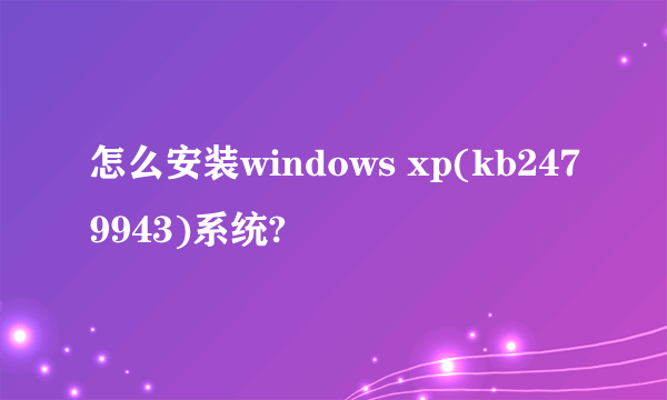 怎么安装windows xp(kb2479943)系统?