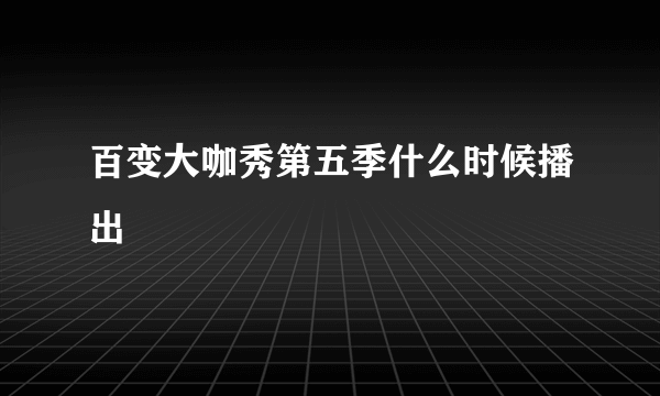 百变大咖秀第五季什么时候播出