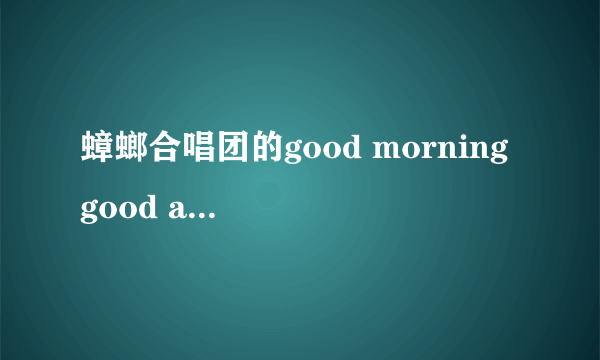 蟑螂合唱团的good morning good afternoon good night