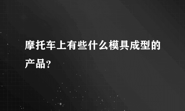 摩托车上有些什么模具成型的产品？