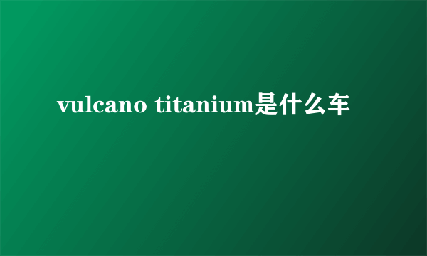 vulcano titanium是什么车