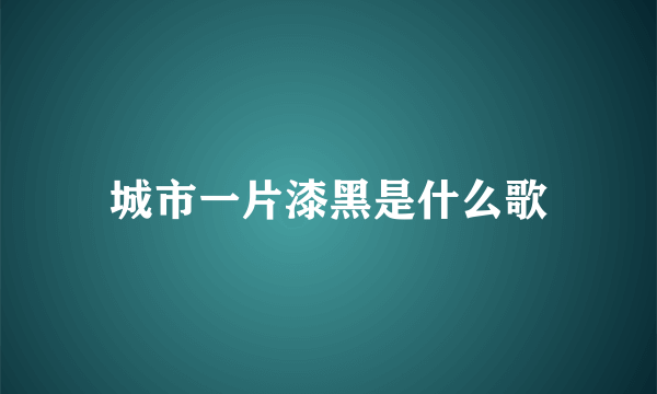 城市一片漆黑是什么歌