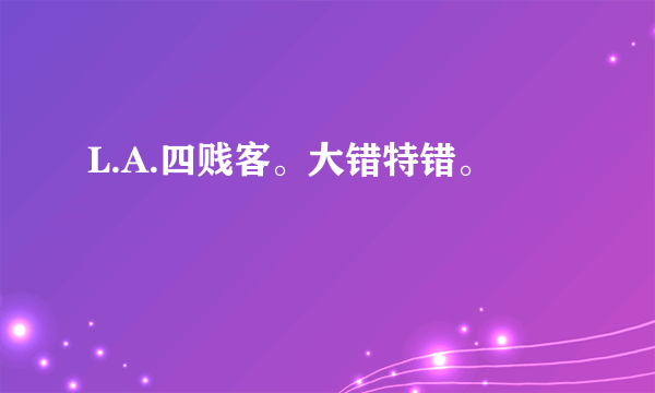 L.A.四贱客。大错特错。