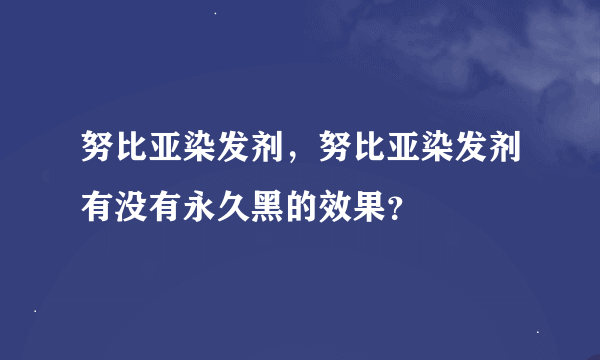 努比亚染发剂，努比亚染发剂有没有永久黑的效果？