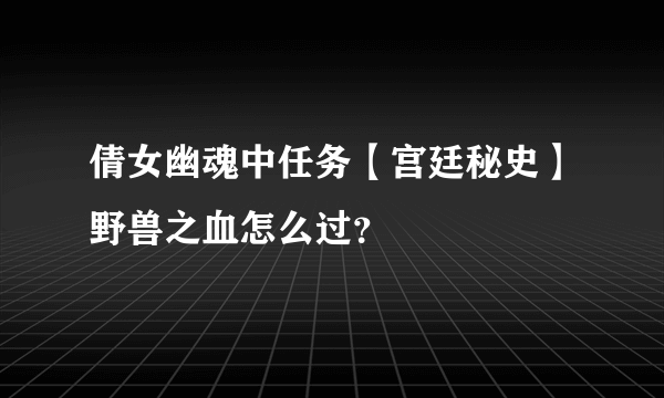 倩女幽魂中任务【宫廷秘史】野兽之血怎么过？