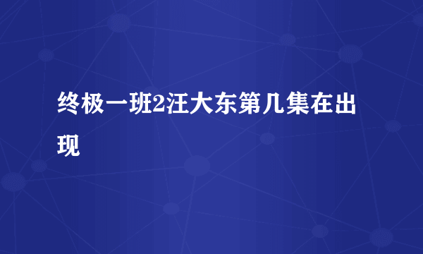 终极一班2汪大东第几集在出现