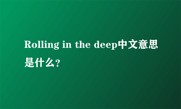 Rolling in the deep中文意思是什么？