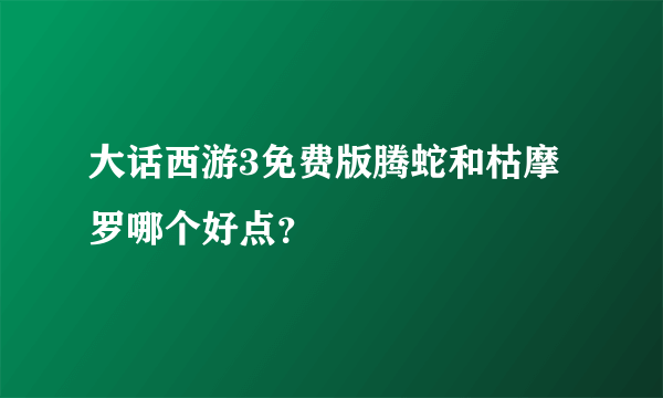 大话西游3免费版腾蛇和枯摩罗哪个好点？