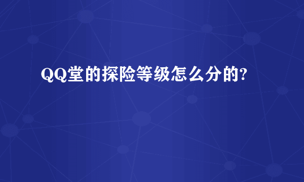 QQ堂的探险等级怎么分的?