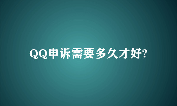 QQ申诉需要多久才好?