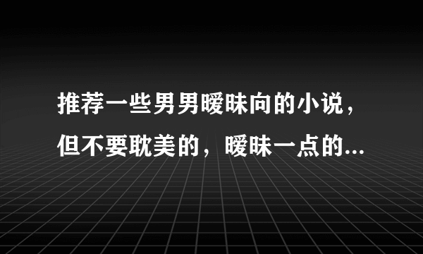 推荐一些男男暧昧向的小说，但不要耽美的，暧昧一点的，越多越好。