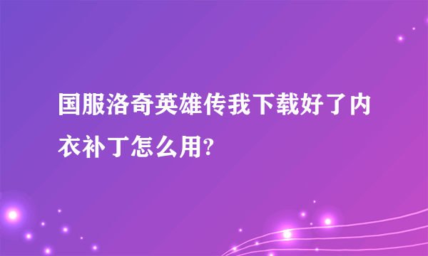 国服洛奇英雄传我下载好了内衣补丁怎么用?