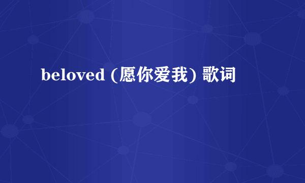 beloved (愿你爱我) 歌词